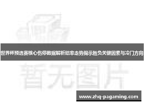 世界杯预选赛核心伤停数据解析赔率走势揭示胜负关键因素与冷门方向