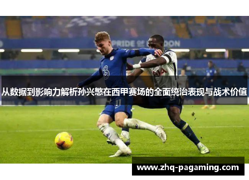 从数据到影响力解析孙兴慜在西甲赛场的全面统治表现与战术价值