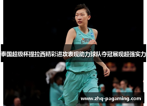 泰国超级杯提拉西精彩进攻表现助力球队夺冠展现超强实力 泰国超级杯提拉西精彩进攻表现助力球队夺冠展现超强实力