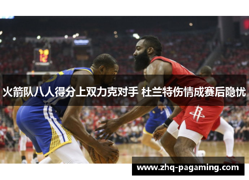 火箭队八人得分上双力克对手 杜兰特伤情成赛后隐忧 火箭队八人得分上双力克对手 杜兰特伤情成赛后隐忧