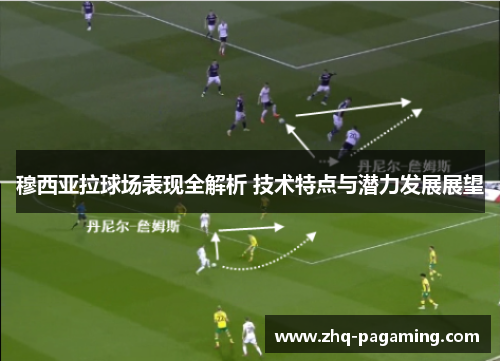 穆西亚拉球场表现全解析 技术特点与潜力发展展望