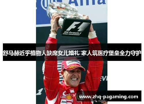 舒马赫近乎植物人缺席女儿婚礼 家人筑医疗堡垒全力守护