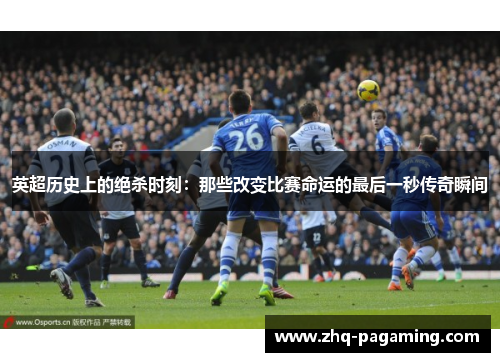 英超历史上的绝杀时刻:那些改变比赛命运的最后一秒传奇瞬间 英超历史上的绝杀时刻:那些改变比赛命运的最后一秒传奇瞬间