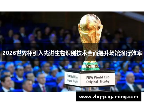 2026世界杯引入先进生物识别技术全面提升场馆通行效率