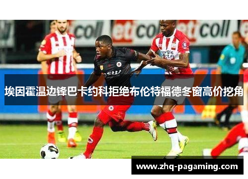 埃因霍温边锋巴卡约科拒绝布伦特福德冬窗高价挖角