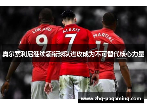 奥尔索利尼继续领衔球队进攻成为不可替代核心力量 奥尔索利尼继续领衔球队进攻成为不可替代核心力量