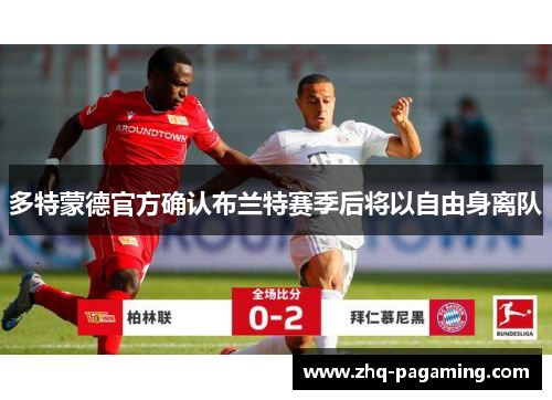 多特蒙德官方确认布兰特赛季后将以自由身离队 多特蒙德官方确认布兰特赛季后将以自由身离队