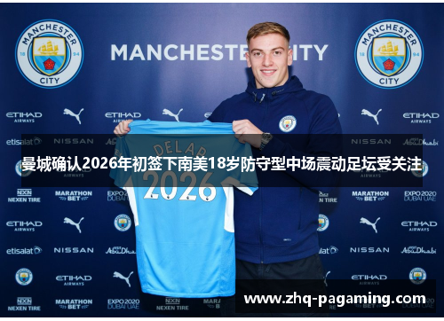 曼城确认2026年初签下南美18岁防守型中场震动足坛受关注