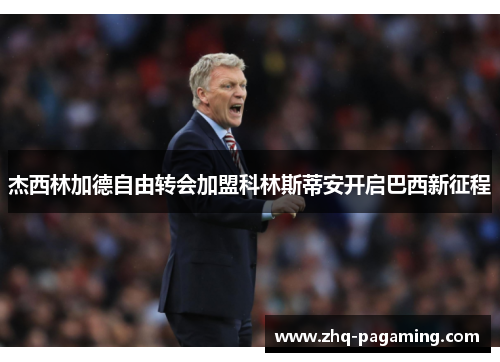 杰西林加德自由转会加盟科林斯蒂安开启巴西新征程
