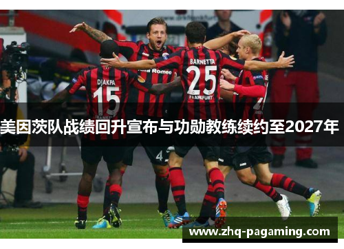 美因茨队战绩回升宣布与功勋教练续约至2027年 美因茨队战绩回升宣布与功勋教练续约至2027年