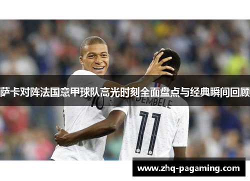 萨卡对阵法国意甲球队高光时刻全面盘点与经典瞬间回顾 萨卡对阵法国意甲球队高光时刻全面盘点与经典瞬间回顾