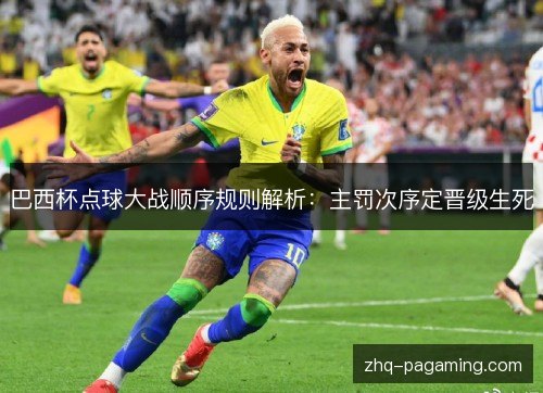 巴西杯点球大战顺序规则解析:主罚次序定晋级生死 巴西杯点球大战顺序规则解析:主罚次序定晋级生死