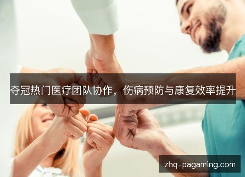夺冠热门医疗团队协作,伤病预防与康复效率提升 夺冠热门医疗团队协作,伤病预防与康复效率提升