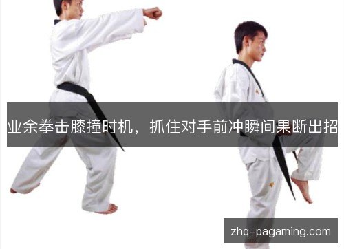 业余拳击膝撞时机,抓住对手前冲瞬间果断出招 业余拳击膝撞时机,抓住对手前冲瞬间果断出招