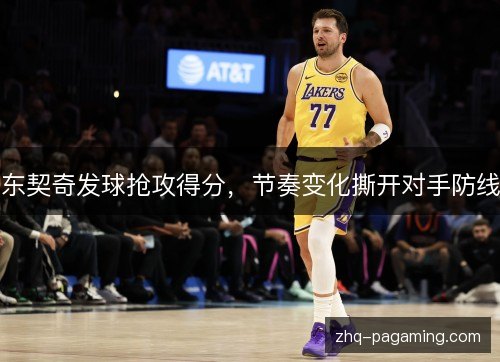 东契奇发球抢攻得分,节奏变化撕开对手防线 东契奇发球抢攻得分,节奏变化撕开对手防线