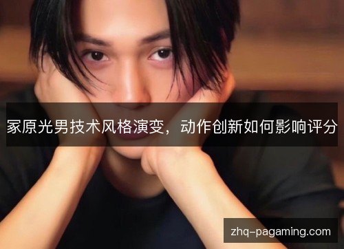 冢原光男技术风格演变,动作创新如何影响评分 冢原光男技术风格演变,动作创新如何影响评分
